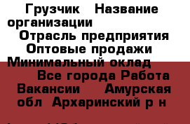 Грузчик › Название организации ­ Fusion Service › Отрасль предприятия ­ Оптовые продажи › Минимальный оклад ­ 20 000 - Все города Работа » Вакансии   . Амурская обл.,Архаринский р-н